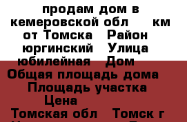 продам дом в кемеровской обл. 65 км от Томска › Район ­ юргинский › Улица ­ юбилейная › Дом ­ 5 › Общая площадь дома ­ 60 › Площадь участка ­ 30 › Цена ­ 1 000 000 - Томская обл., Томск г. Недвижимость » Дома, коттеджи, дачи продажа   . Томская обл.